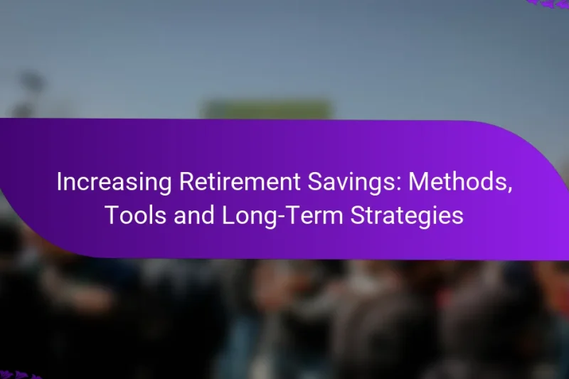 Increasing Retirement Savings: Methods, Tools and Long-Term Strategies