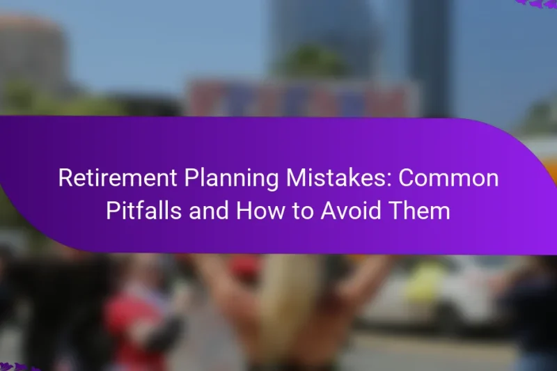 Retirement Planning Mistakes: Common Pitfalls and How to Avoid Them