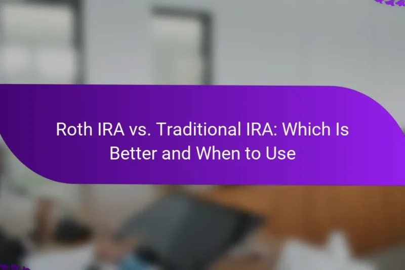 Roth IRA vs. Traditional IRA: Which Is Better and When to Use