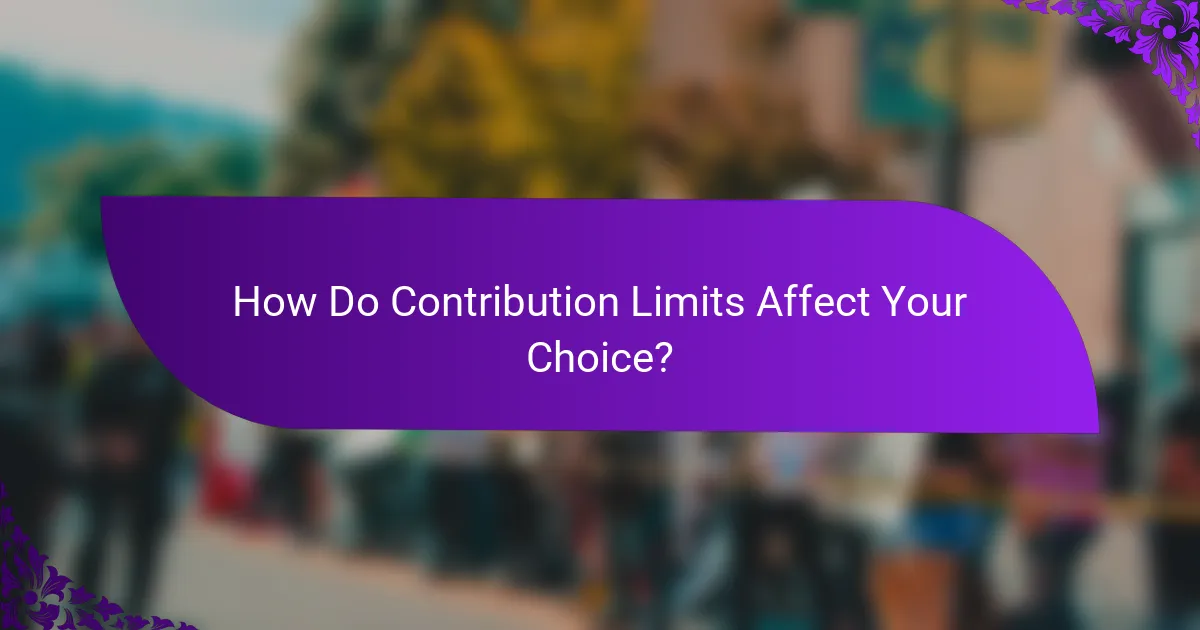 How Do Contribution Limits Affect Your Choice?