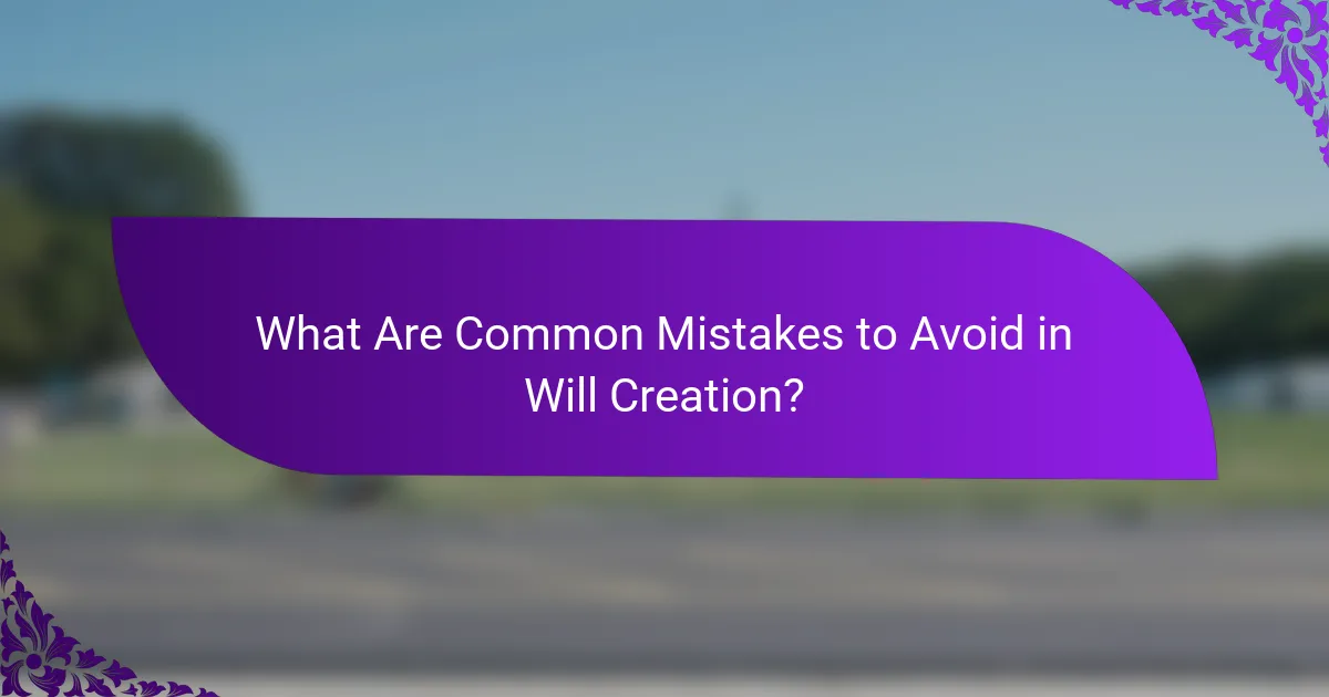 What Are Common Mistakes to Avoid in Will Creation?