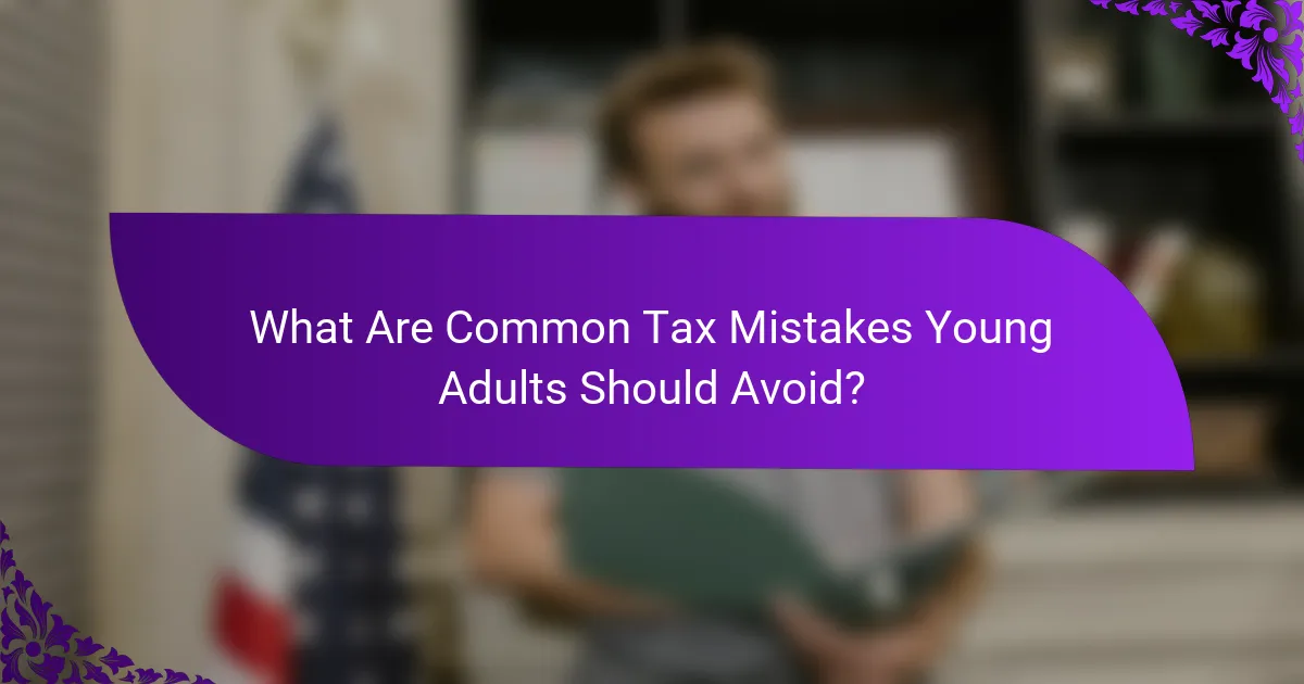 What Are Common Tax Mistakes Young Adults Should Avoid?